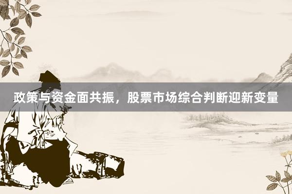 政策与资金面共振，股票市场综合判断迎新变量