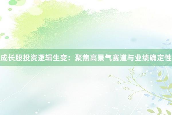 成长股投资逻辑生变：聚焦高景气赛道与业绩确定性