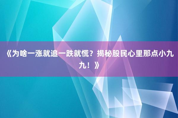 《为啥一涨就追一跌就慌？揭秘股民心里那点小九九！》