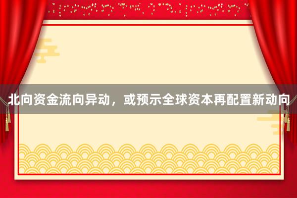 北向资金流向异动，或预示全球资本再配置新动向