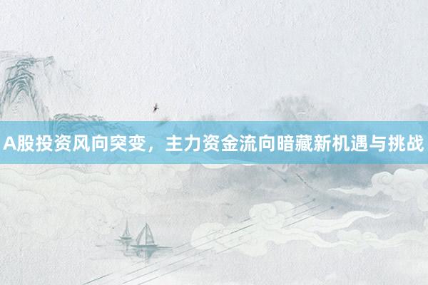 A股投资风向突变，主力资金流向暗藏新机遇与挑战