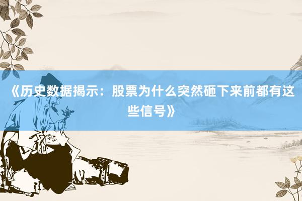 《历史数据揭示：股票为什么突然砸下来前都有这些信号》