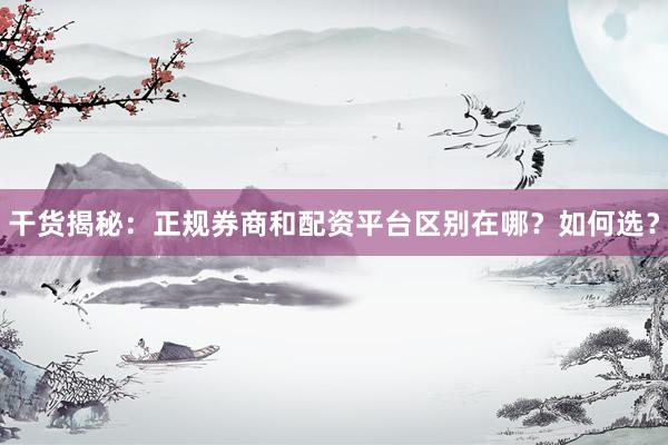 干货揭秘：正规券商和配资平台区别在哪？如何选？