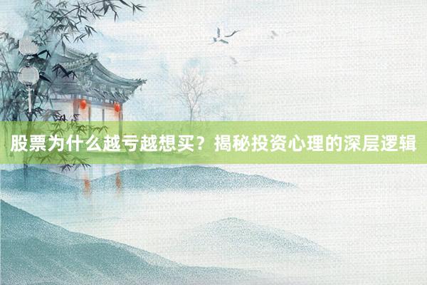 股票为什么越亏越想买？揭秘投资心理的深层逻辑