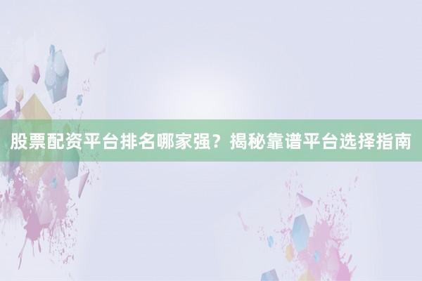 股票配资平台排名哪家强？揭秘靠谱平台选择指南