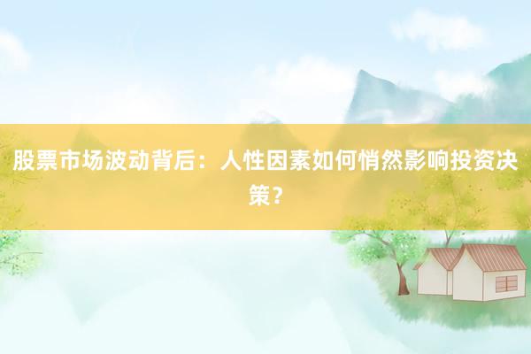 股票市场波动背后：人性因素如何悄然影响投资决策？
