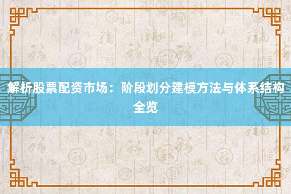解析股票配资市场：阶段划分建模方法与体系结构全览