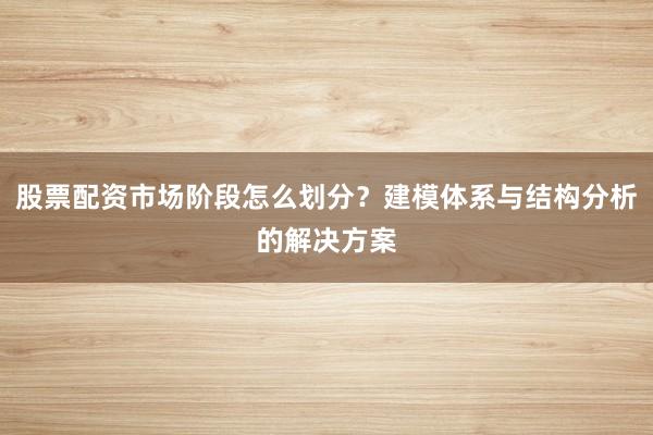 股票配资市场阶段怎么划分？建模体系与结构分析的解决方案