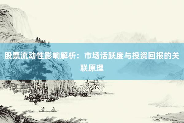 股票流动性影响解析：市场活跃度与投资回报的关联原理
