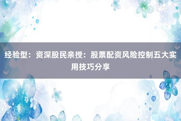 经验型：资深股民亲授：股票配资风险控制五大实用技巧分享