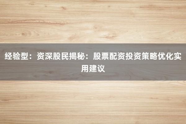 经验型：资深股民揭秘：股票配资投资策略优化实用建议